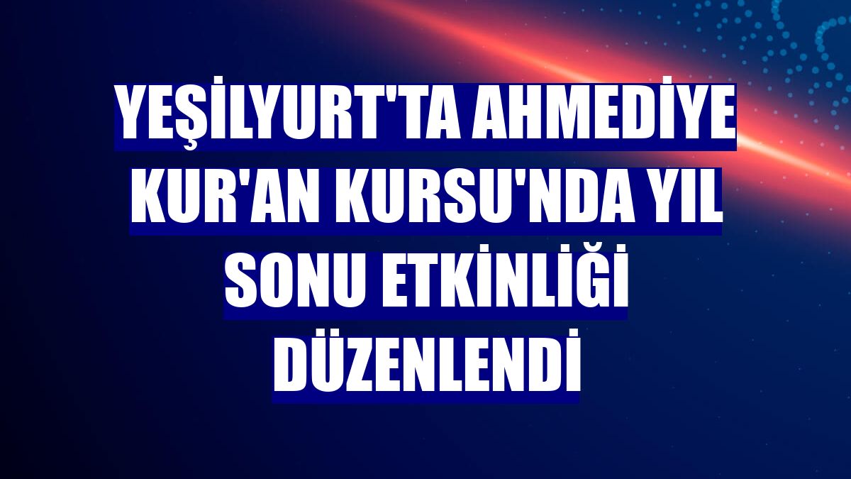Yeşilyurt'ta Ahmediye Kur'an Kursu'nda yıl sonu etkinliği düzenlendi