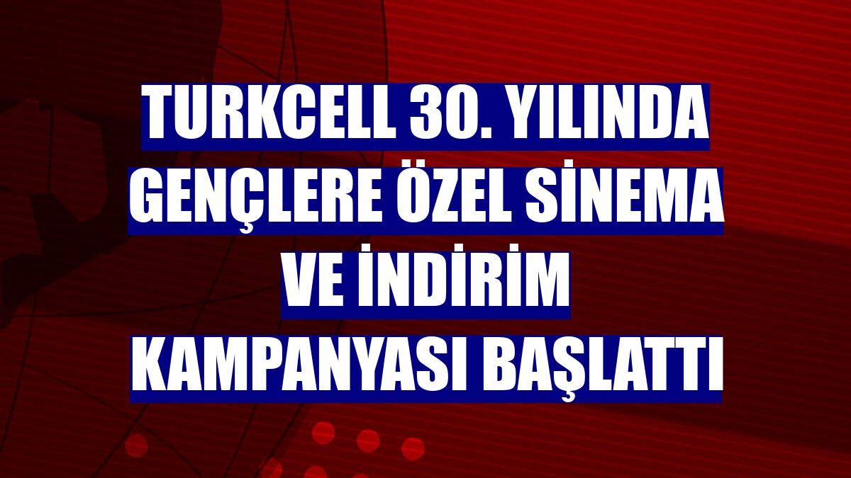 Turkcell 30. yılında gençlere özel sinema ve indirim kampanyası başlattı