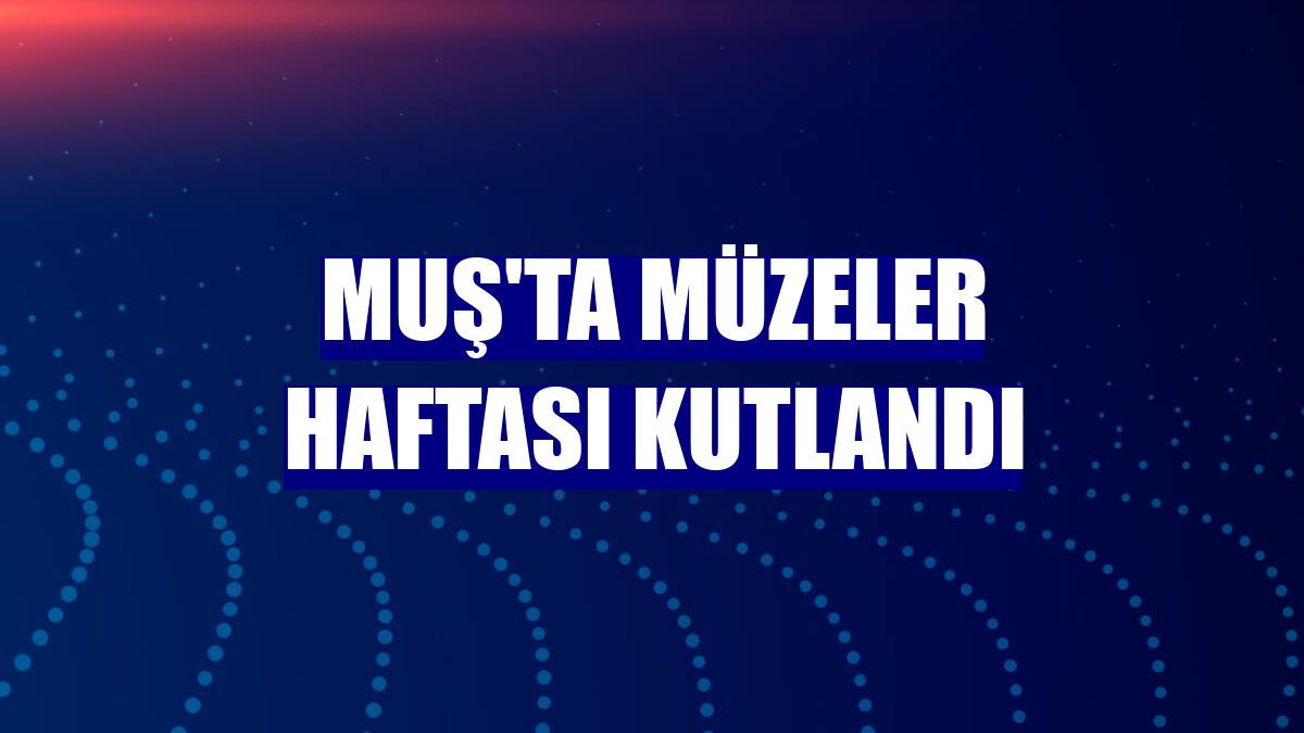 Muş'ta Müzeler Haftası kutlandı