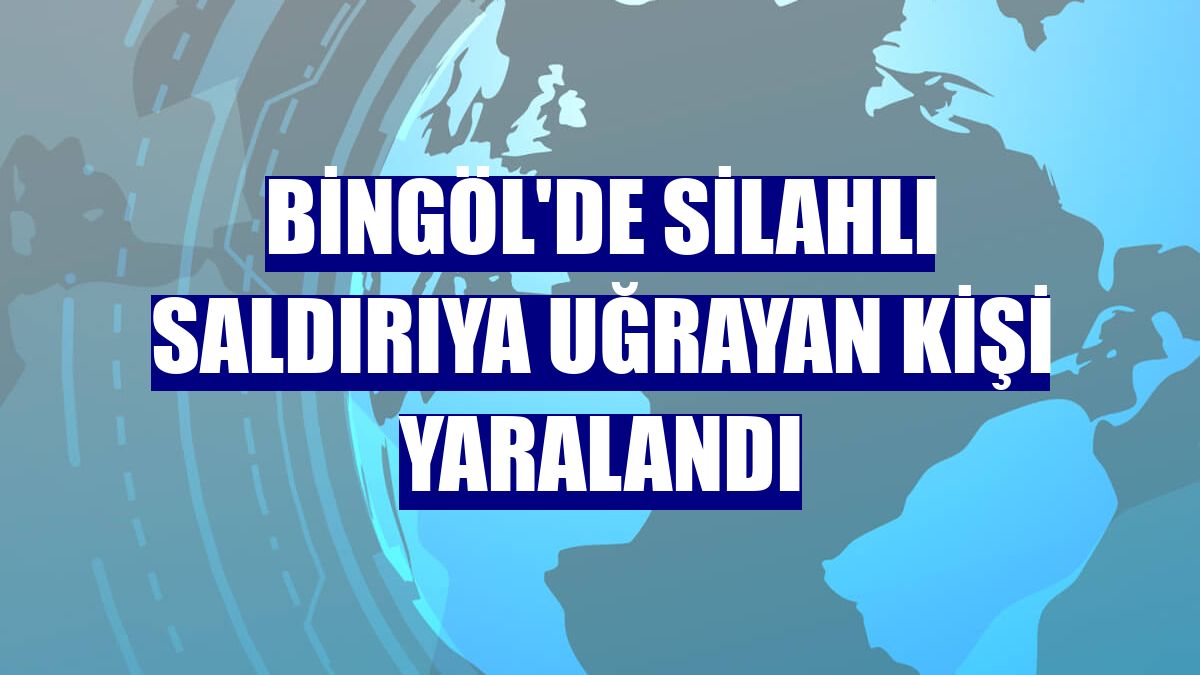 Bingöl'de silahlı saldırıya uğrayan kişi yaralandı