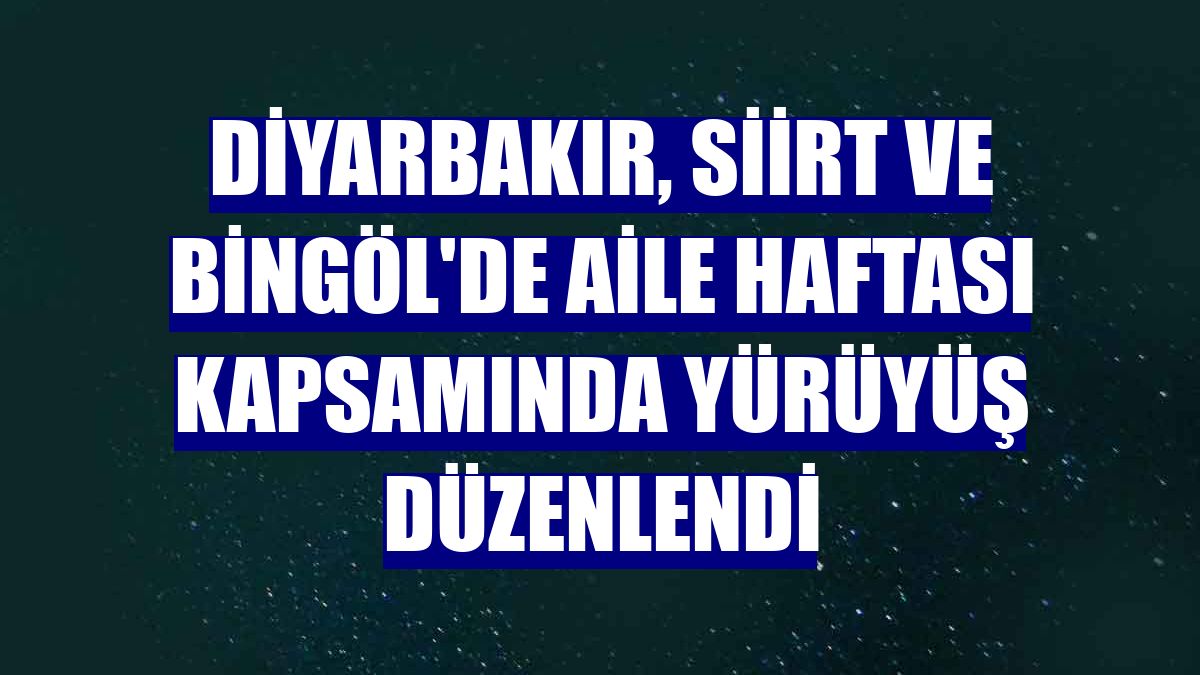 Diyarbakır, Siirt ve Bingöl'de Aile Haftası kapsamında yürüyüş düzenlendi