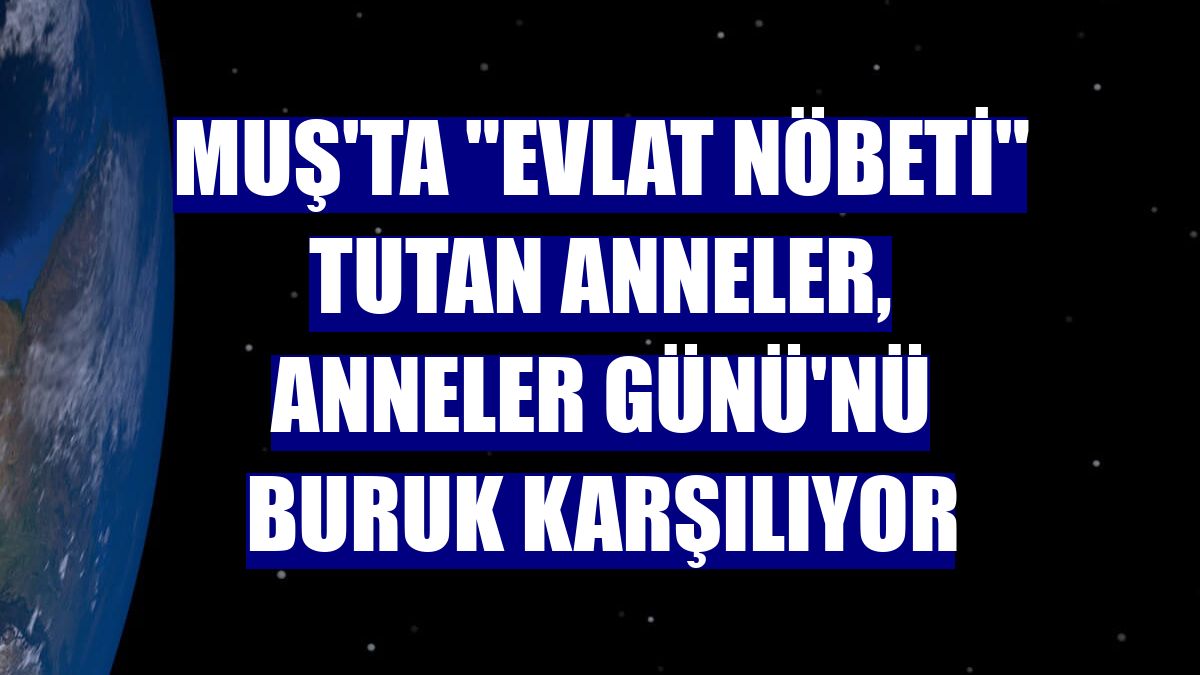 Muş'ta "evlat nöbeti" tutan anneler, Anneler Günü'nü buruk karşılıyor
