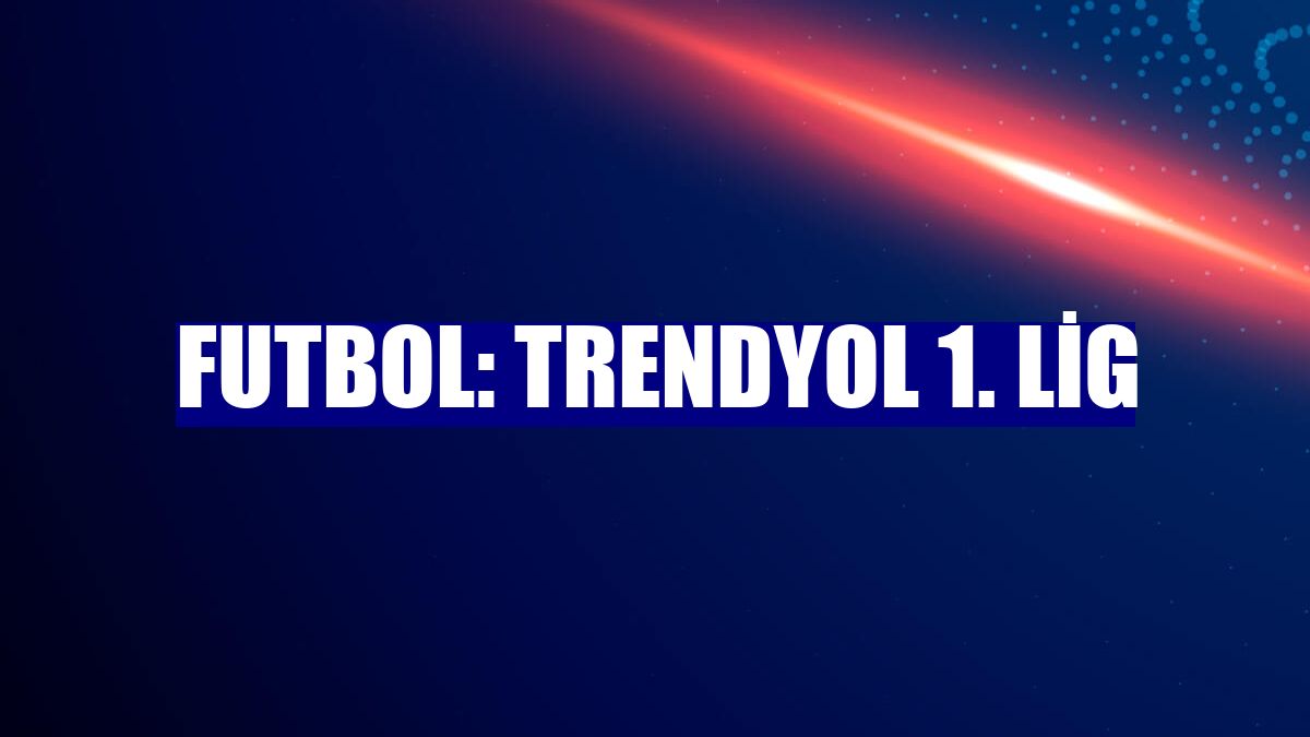 Futbol: Trendyol 1. Lig