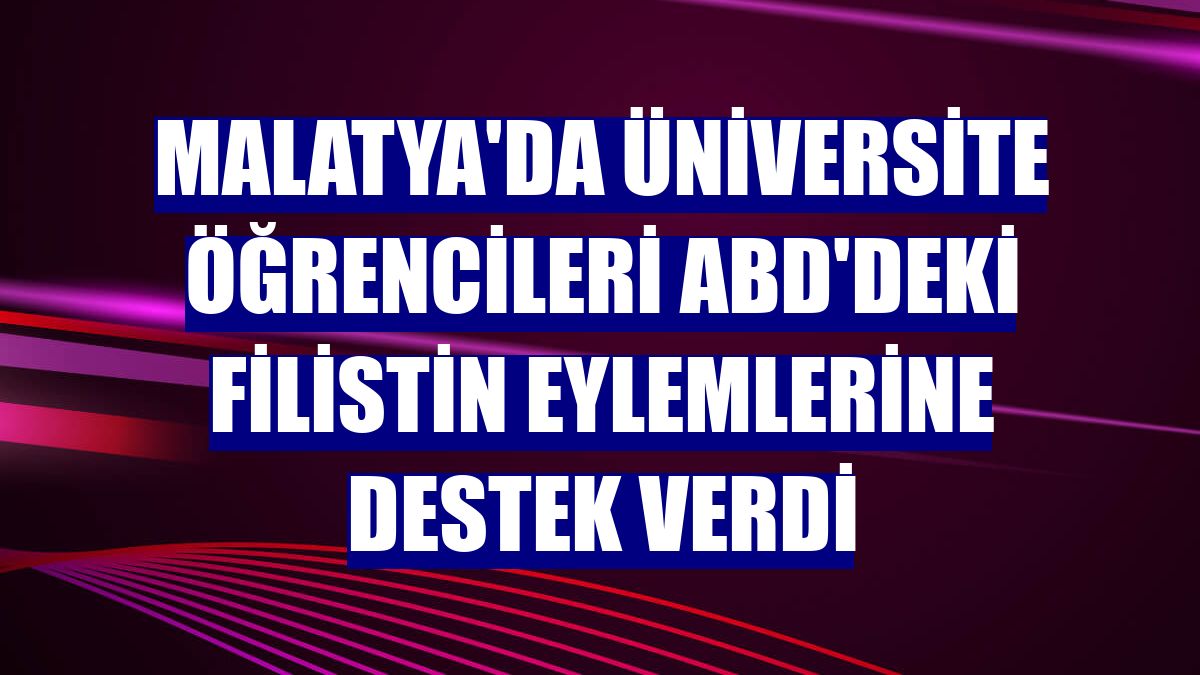 Malatya'da üniversite öğrencileri ABD'deki Filistin eylemlerine destek verdi