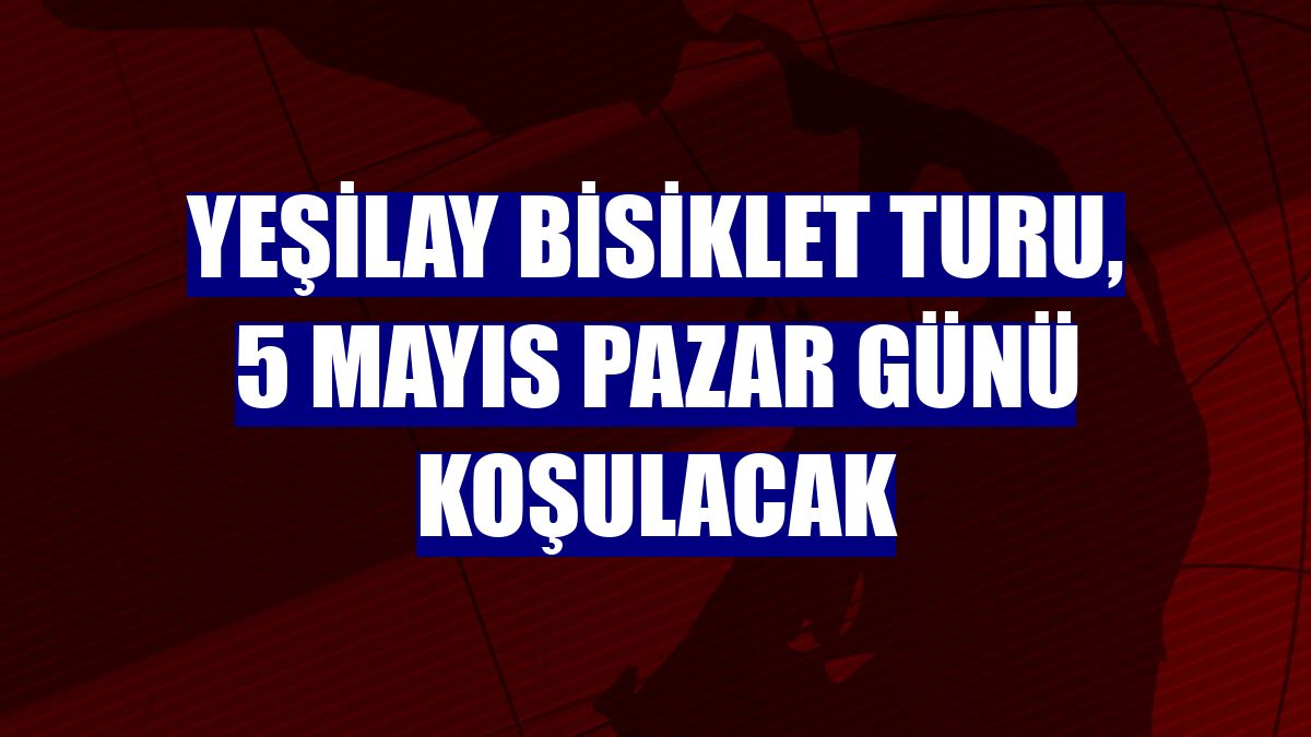 Yeşilay Bisiklet Turu, 5 Mayıs Pazar günü koşulacak