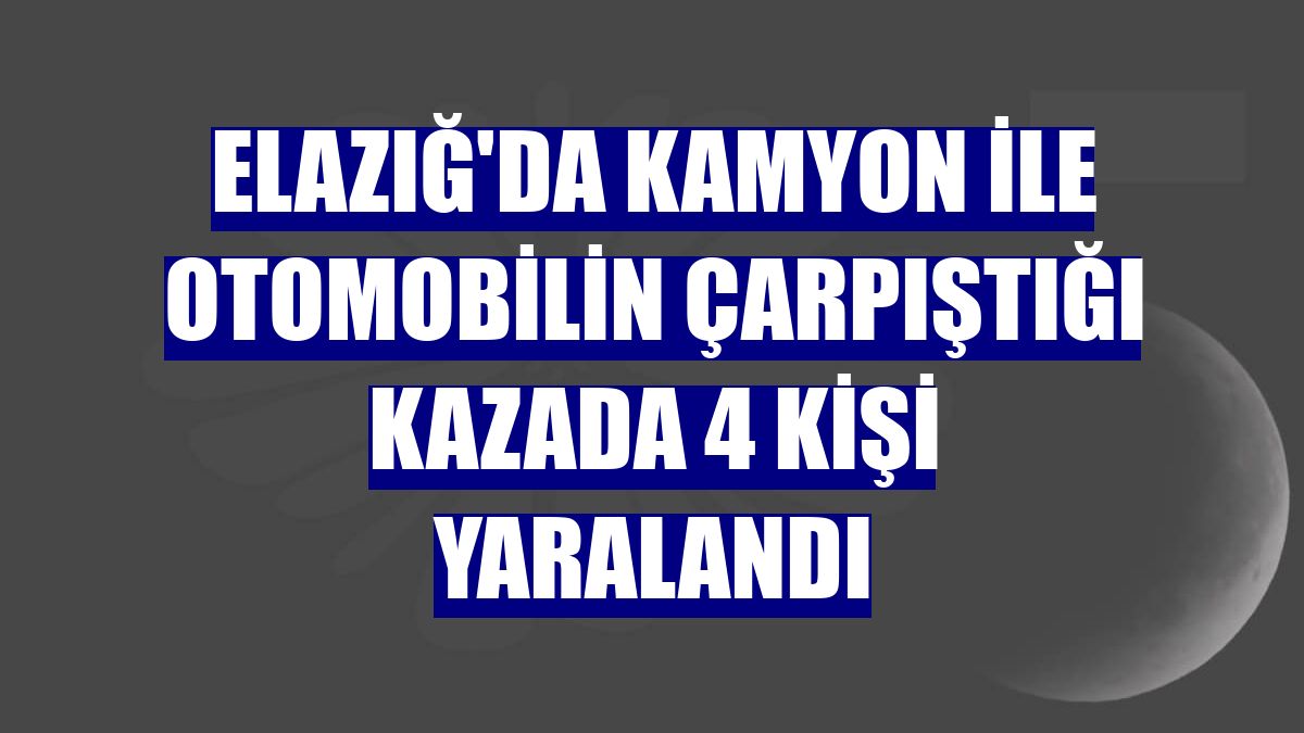 Elazığ'da kamyon ile otomobilin çarpıştığı kazada 4 kişi yaralandı