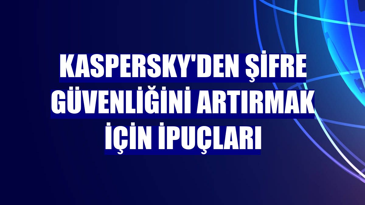Kaspersky'den şifre güvenliğini artırmak için ipuçları