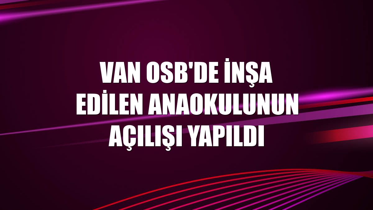 Van OSB'de inşa edilen anaokulunun açılışı yapıldı