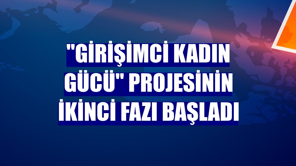 "Girişimci Kadın Gücü" projesinin ikinci fazı başladı