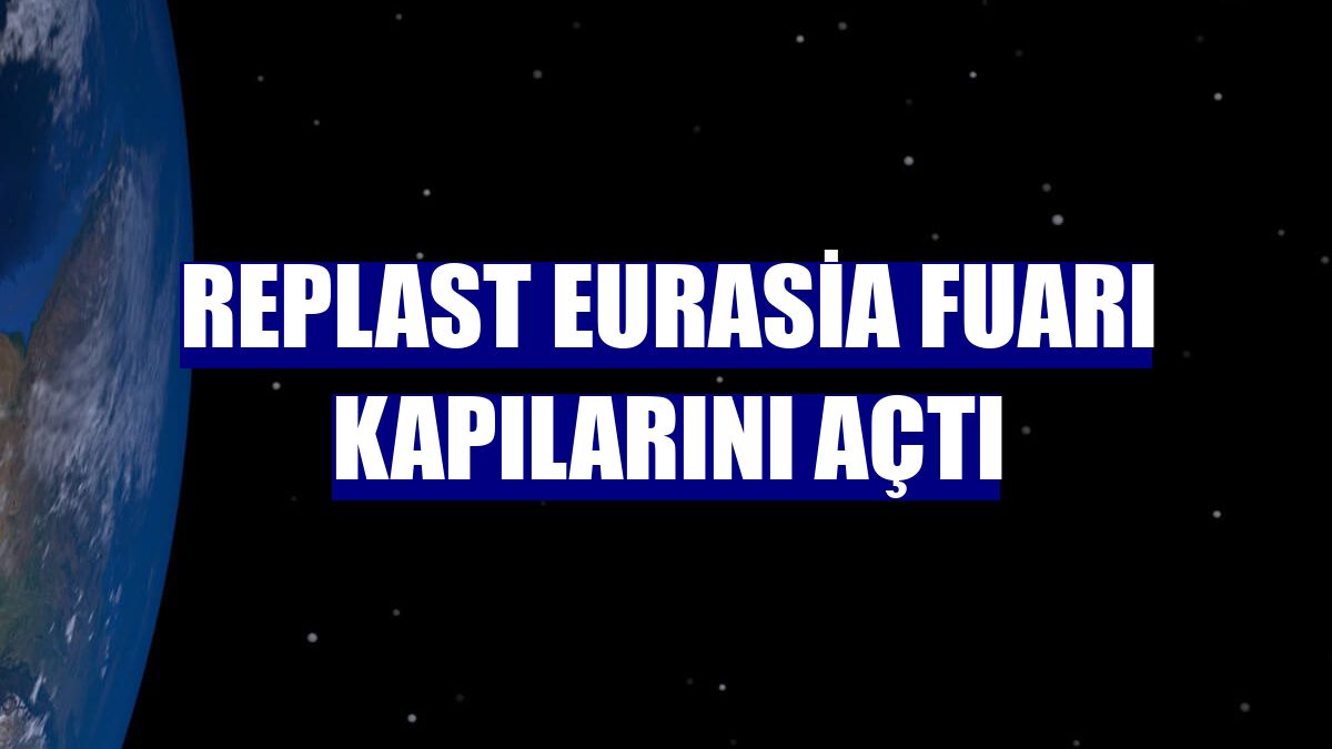 RePlast Eurasia Fuarı kapılarını açtı