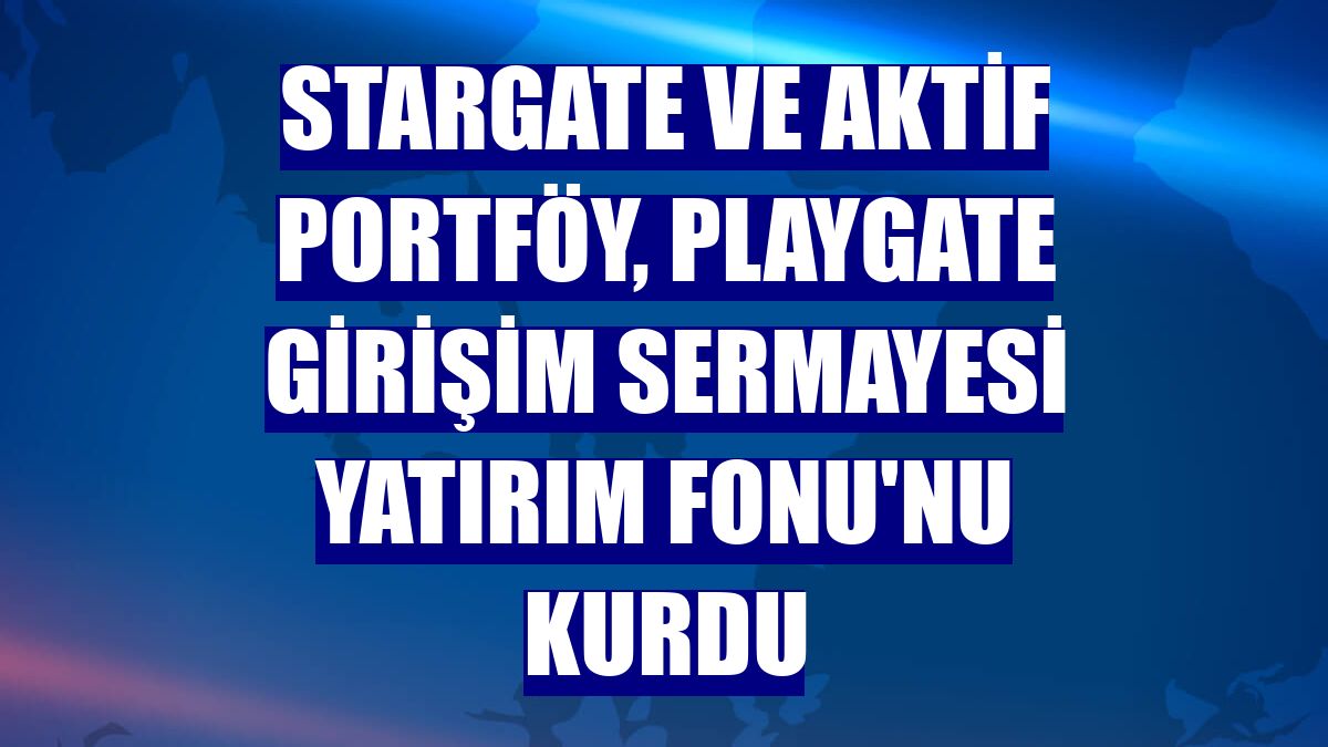 StarGate ve Aktif Portföy, PlayGate Girişim Sermayesi Yatırım Fonu'nu kurdu