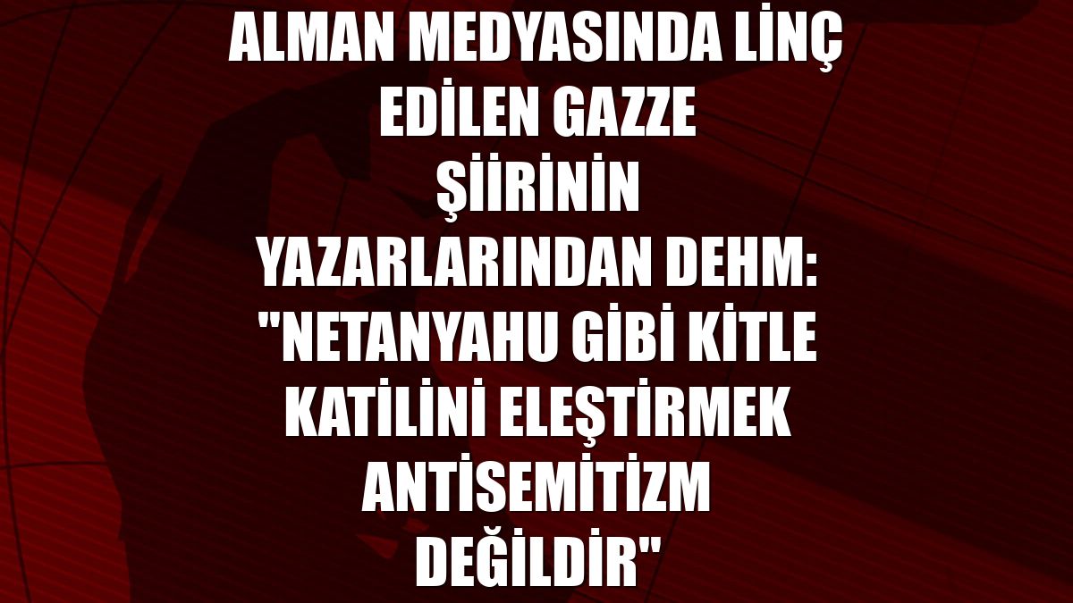 Alman medyasında linç edilen Gazze şiirinin yazarlarından Dehm: "Netanyahu gibi kitle katilini eleştirmek antisemitizm değildir"