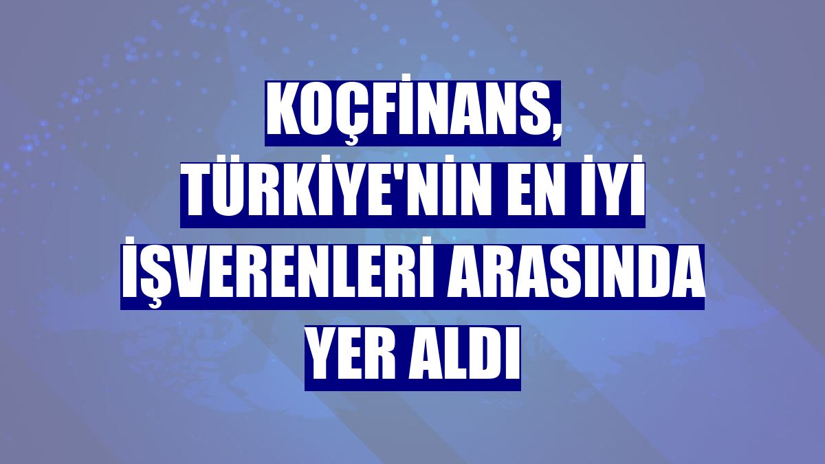 Koçfinans, Türkiye'nin en iyi işverenleri arasında yer aldı