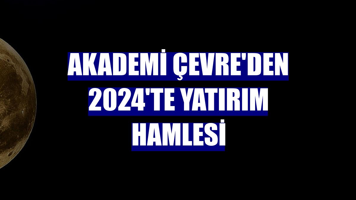 Akademi Çevre'den 2024'te yatırım hamlesi