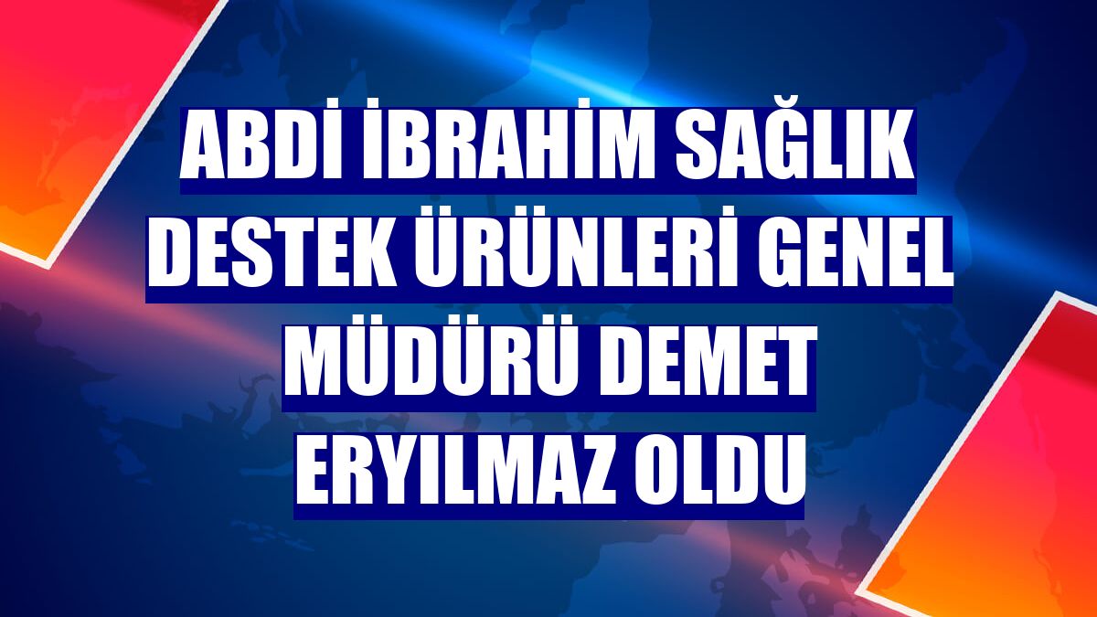 Abdi İbrahim Sağlık Destek Ürünleri Genel Müdürü Demet Eryılmaz oldu