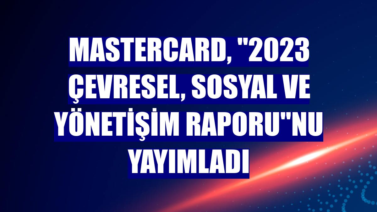 Mastercard, "2023 Çevresel, Sosyal ve Yönetişim Raporu"nu yayımladı