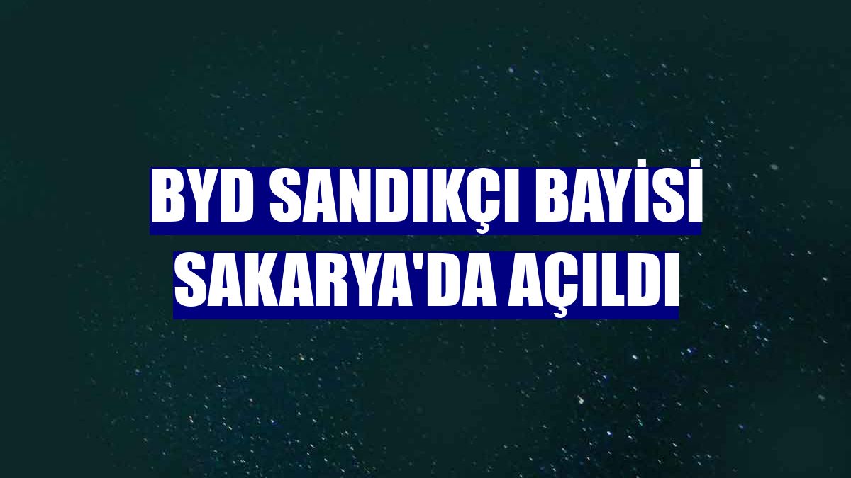 BYD Sandıkçı bayisi Sakarya'da açıldı