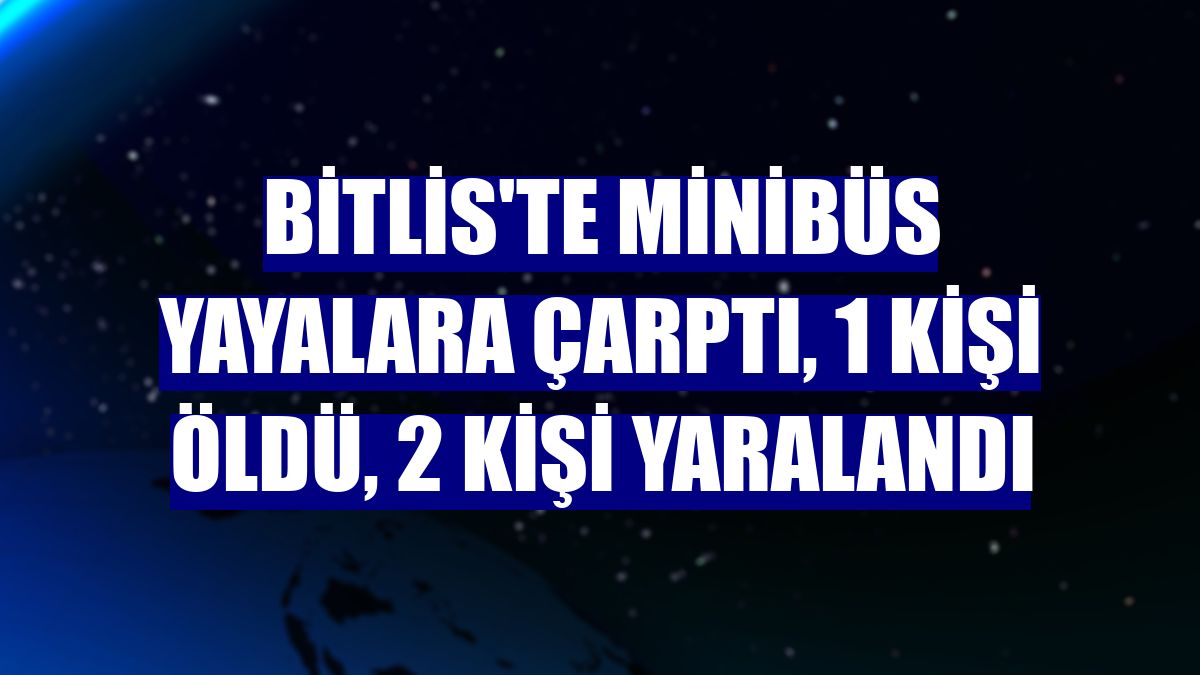 Bitlis'te minibüs yayalara çarptı, 1 kişi öldü, 2 kişi yaralandı