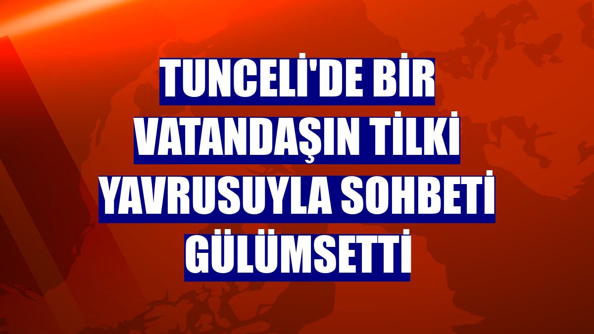 Tunceli'de bir vatandaşın tilki yavrusuyla sohbeti gülümsetti