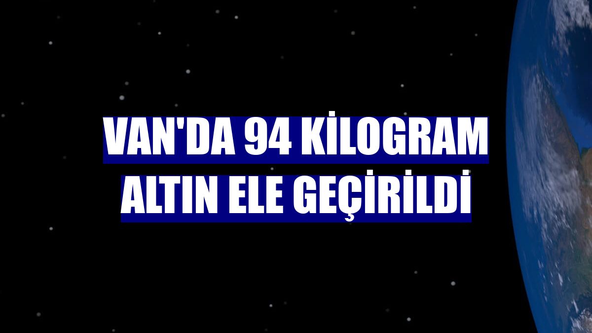 Van'da 94 kilogram altın ele geçirildi