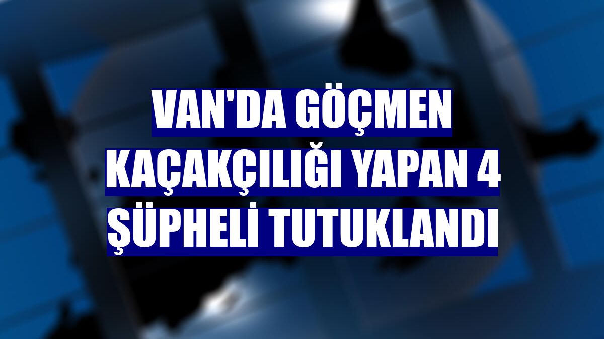 Van'da göçmen kaçakçılığı yapan 4 şüpheli tutuklandı