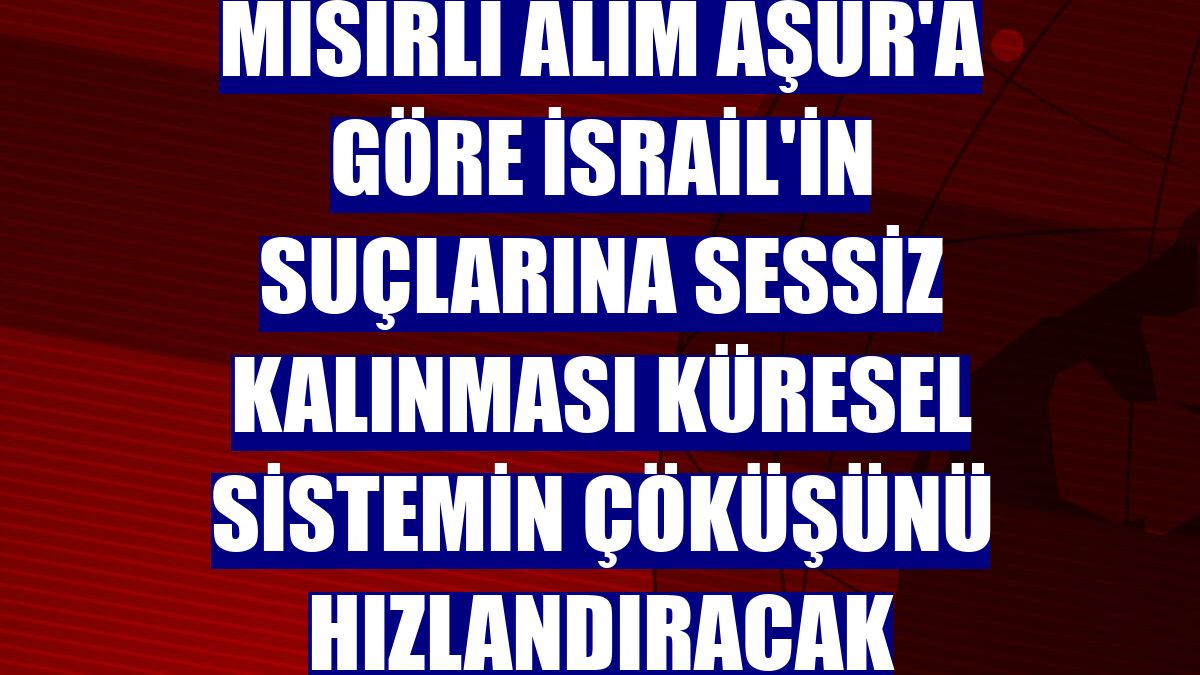 Mısırlı alim Aşur'a göre İsrail'in suçlarına sessiz kalınması küresel sistemin çöküşünü hızlandıracak