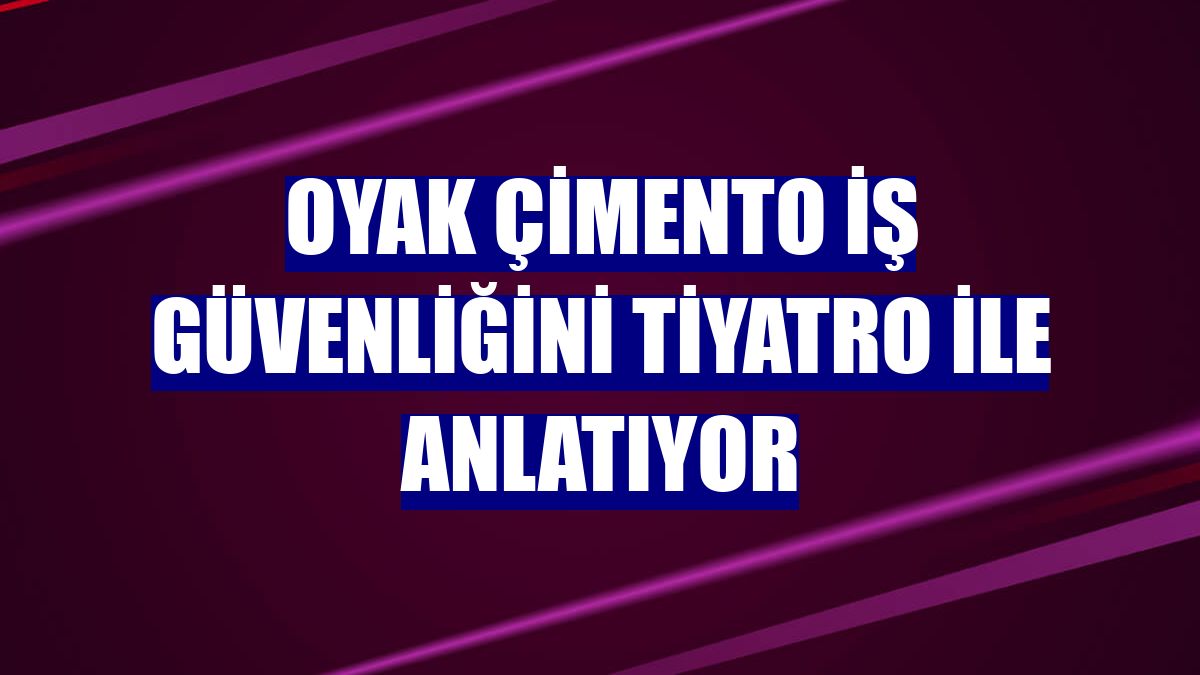 OYAK Çimento iş güvenliğini tiyatro ile anlatıyor