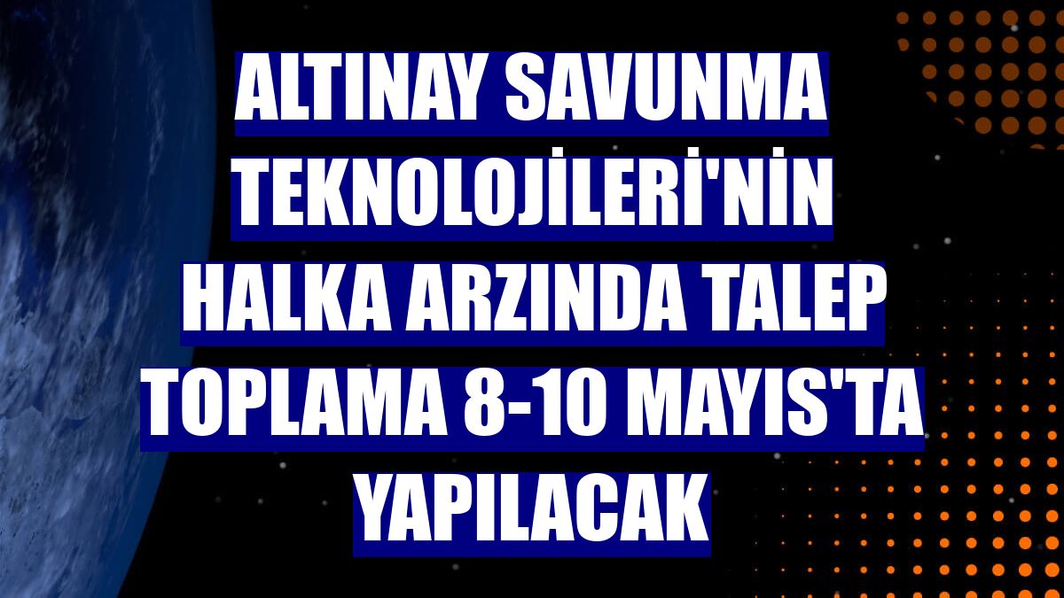 Altınay Savunma Teknolojileri'nin halka arzında talep toplama 8-10 Mayıs'ta yapılacak