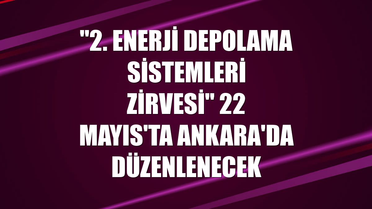 "2. Enerji Depolama Sistemleri Zirvesi" 22 Mayıs'ta Ankara'da düzenlenecek