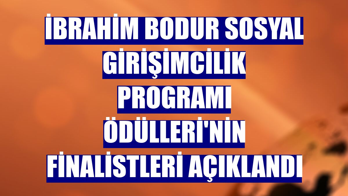 İbrahim Bodur Sosyal Girişimcilik Programı Ödülleri'nin finalistleri açıklandı