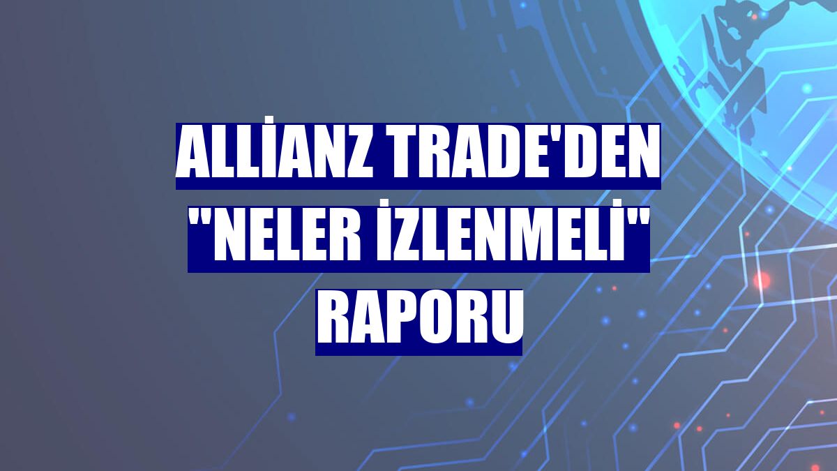 Allianz Trade'den "Neler İzlenmeli" raporu
