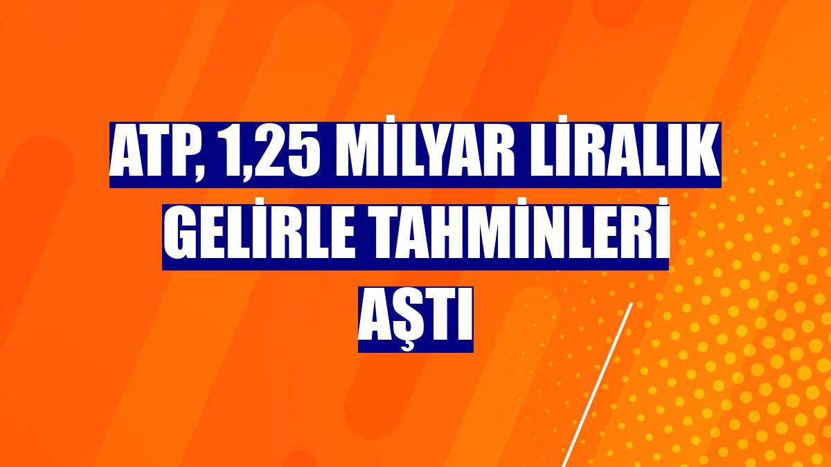 ATP, 1,25 milyar liralık gelirle tahminleri aştı