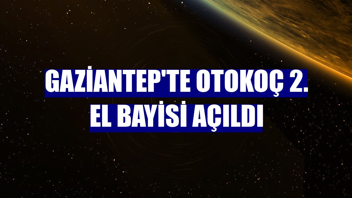 Gaziantep'te Otokoç 2. El bayisi açıldı