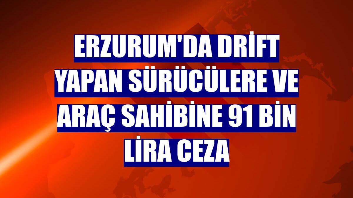 Erzurum'da drift yapan sürücülere ve araç sahibine 91 bin lira ceza