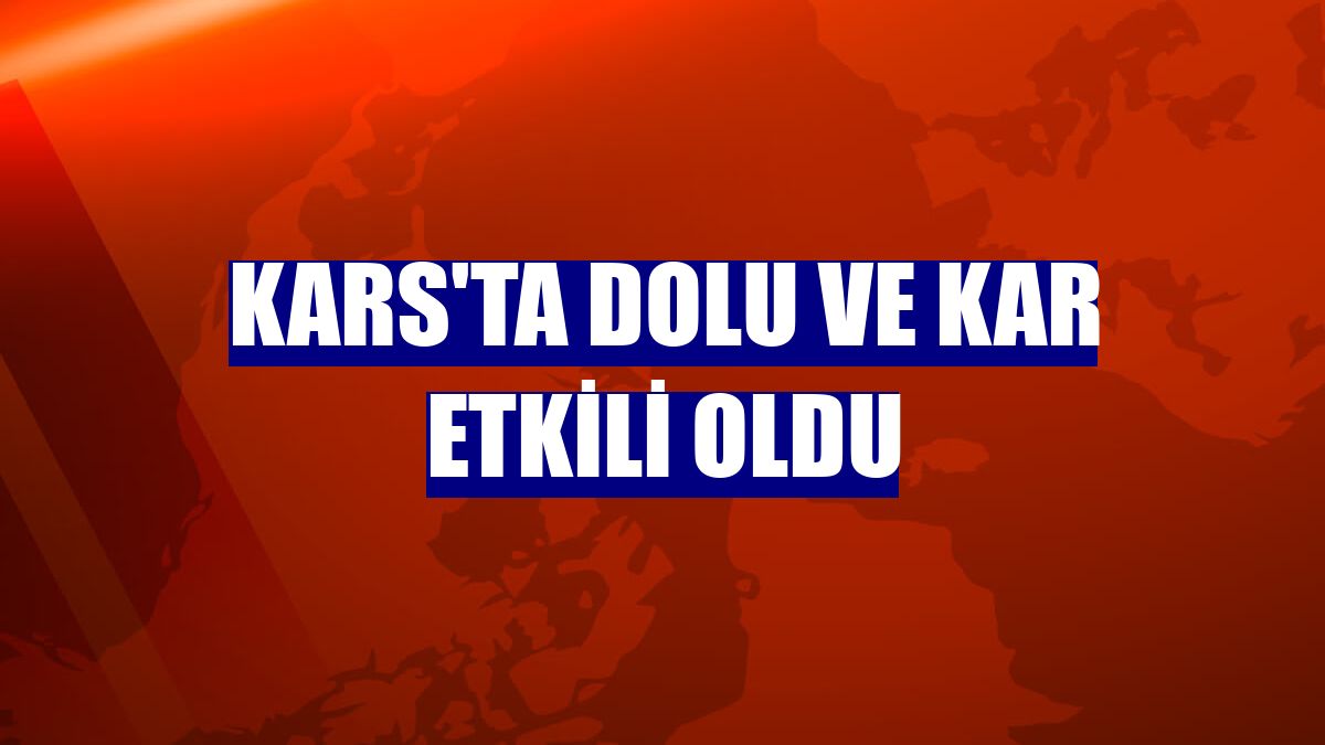 Kars'ta dolu ve kar etkili oldu