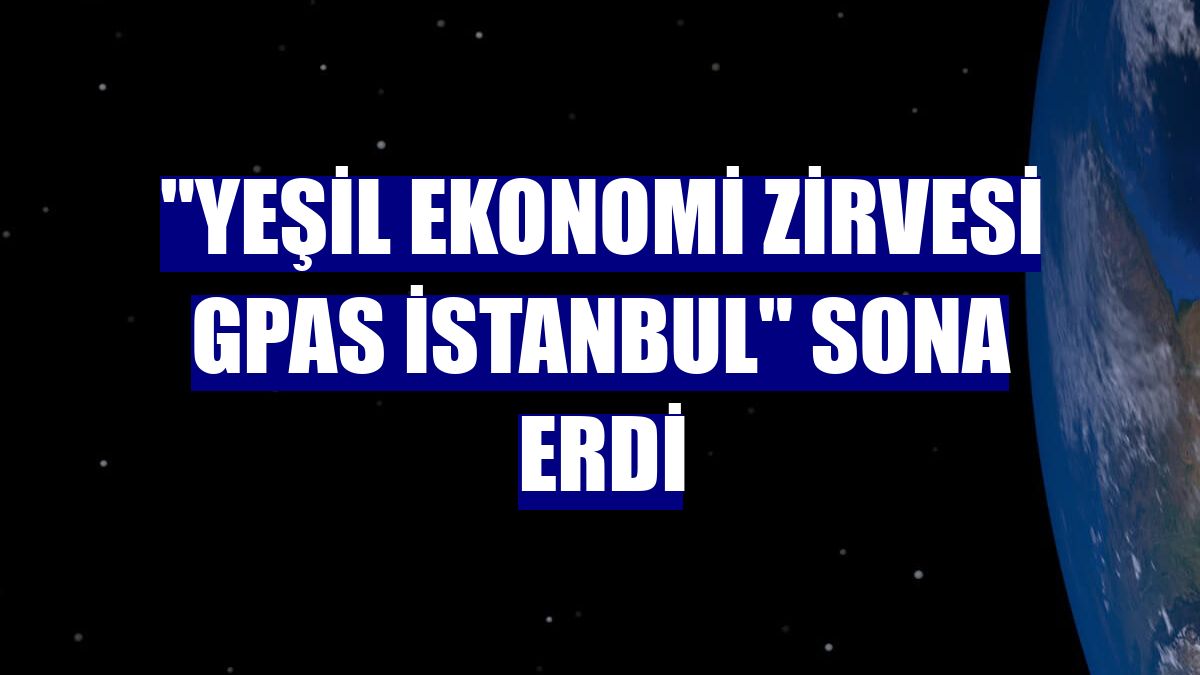"Yeşil Ekonomi Zirvesi GPAS İstanbul" sona erdi