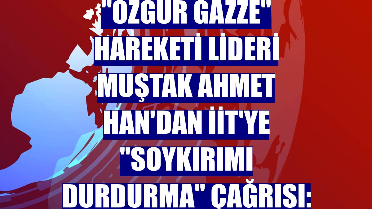 "Özgür Gazze" hareketi lideri Muştak Ahmet Han'dan İİT'ye "soykırımı durdurma" çağrısı: