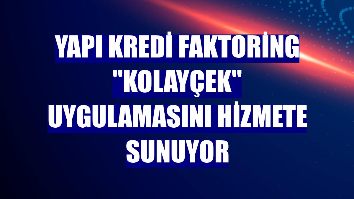 Yapı Kredi Faktoring "KOLAYÇEK" uygulamasını hizmete sunuyor