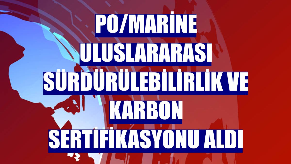 PO/Marine Uluslararası Sürdürülebilirlik ve Karbon Sertifikasyonu aldı
