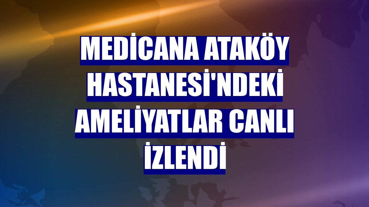 Medicana Ataköy Hastanesi'ndeki ameliyatlar canlı izlendi