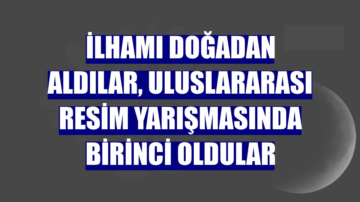 İlhamı doğadan aldılar, uluslararası resim yarışmasında birinci oldular