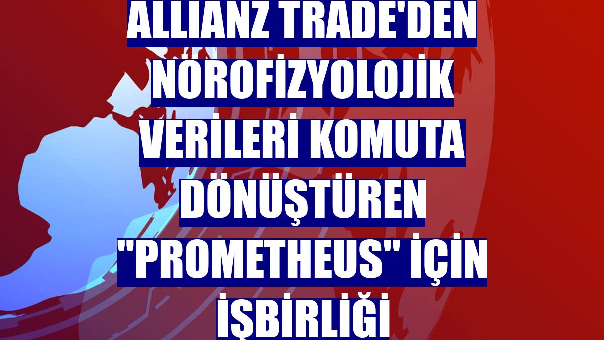 Allianz Trade'den nörofizyolojik verileri komuta dönüştüren "Prometheus" için işbirliği