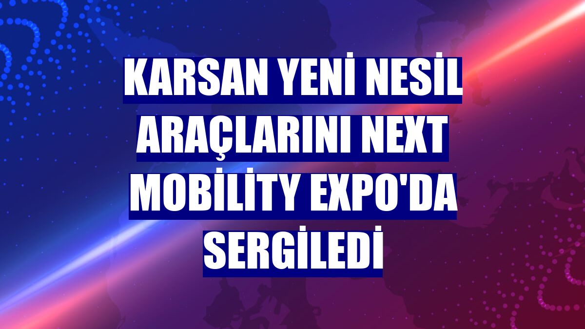 Karsan yeni nesil araçlarını Next Mobility Expo'da sergiledi