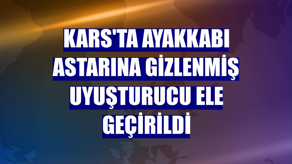 Kars'ta ayakkabı astarına gizlenmiş uyuşturucu ele geçirildi