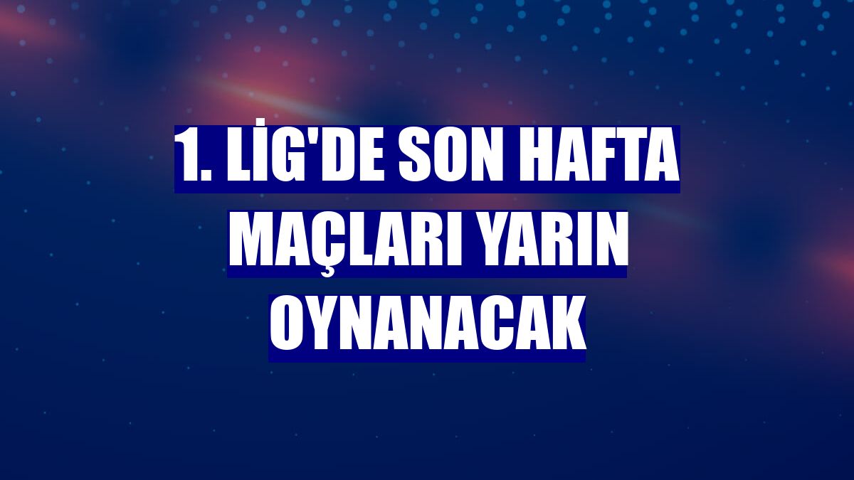 1. Lig'de son hafta maçları yarın oynanacak