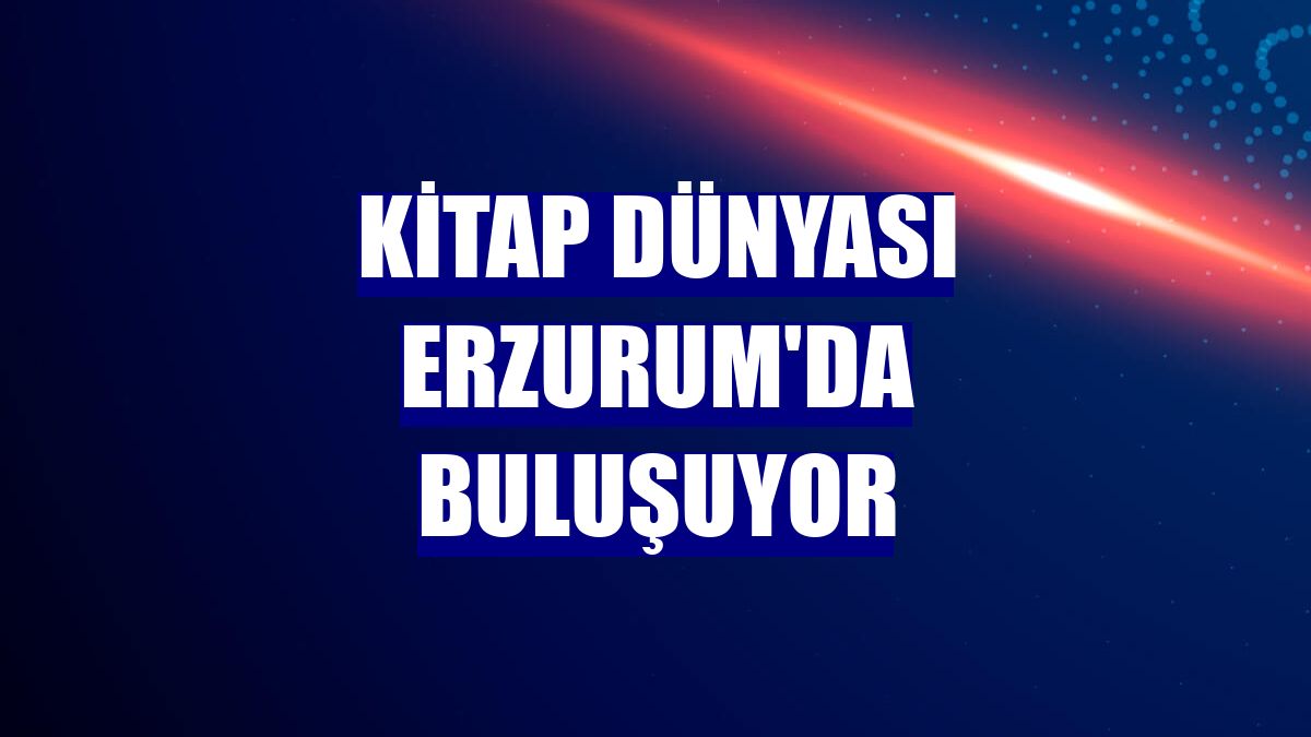 Kitap dünyası Erzurum'da buluşuyor