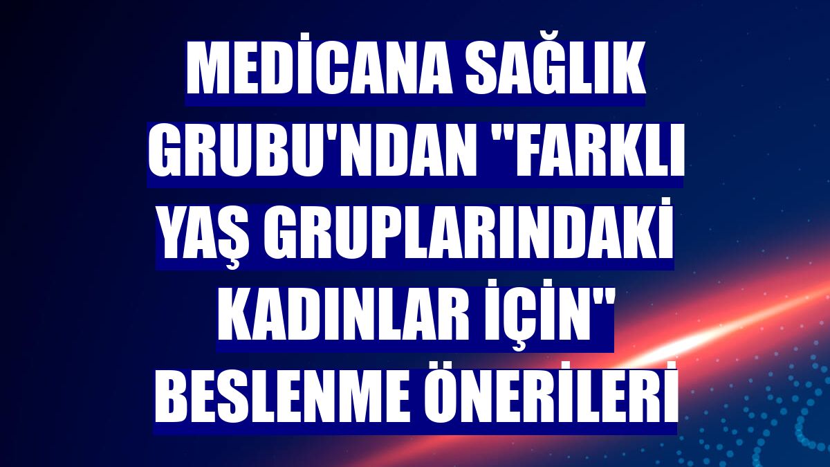 Medicana Sağlık Grubu'ndan "farklı yaş gruplarındaki kadınlar için" beslenme önerileri
