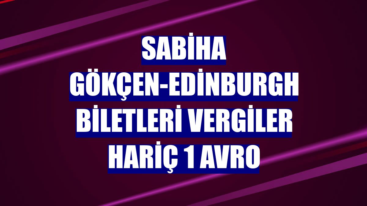 Sabiha Gökçen-Edinburgh biletleri vergiler hariç 1 avro
