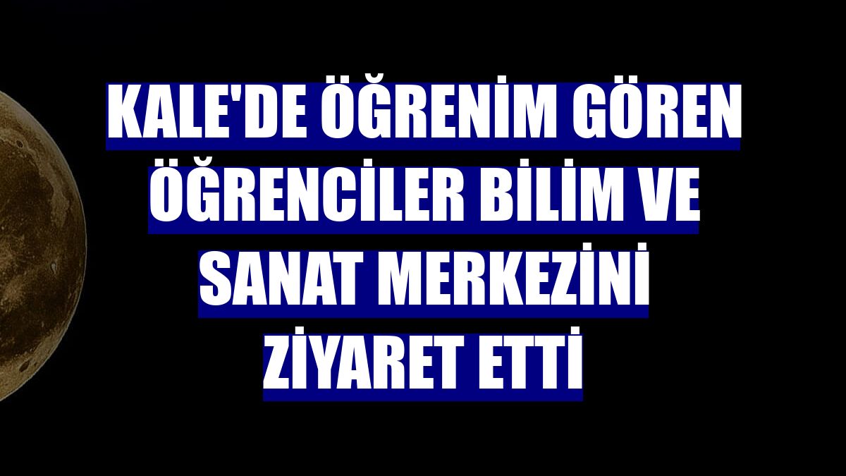 Kale'de öğrenim gören öğrenciler bilim ve sanat merkezini ziyaret etti