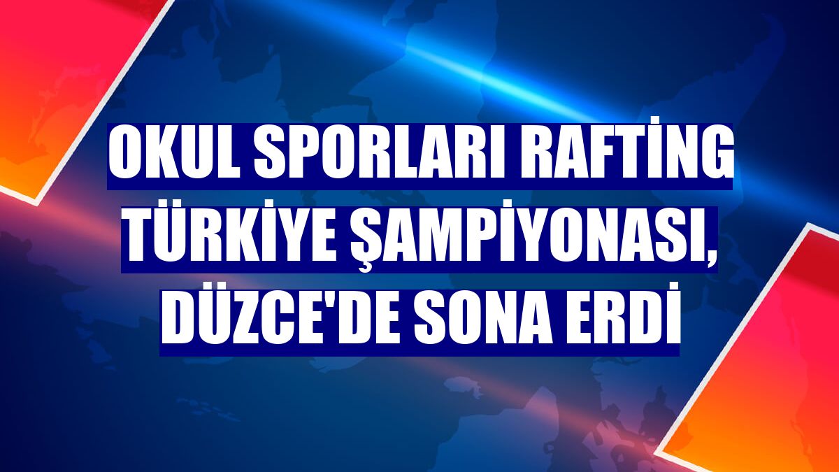 Okul Sporları Rafting Türkiye Şampiyonası, Düzce'de sona erdi